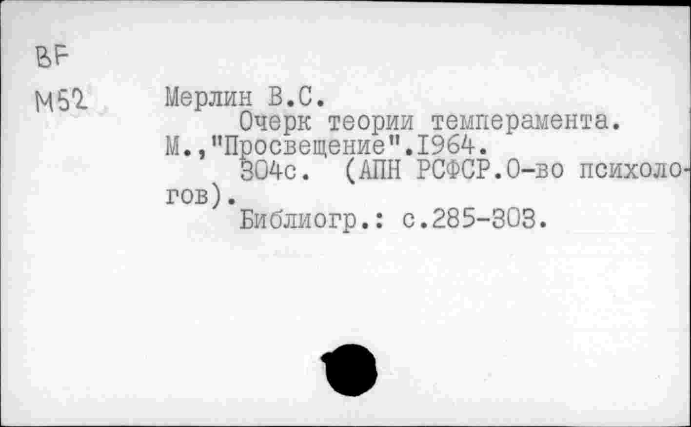 ﻿гр
М52. Мерлин В.С.
Очерк теории темперамента.
М.,’’Просвещение".1964.
304с. (АПН РСФСР.0-во психоло гов).
Библиогр.: с.285-303.